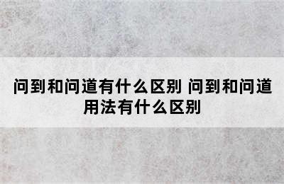 问到和问道有什么区别 问到和问道用法有什么区别